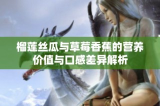 榴莲丝瓜与草莓香蕉的营养价值与口感差异解析