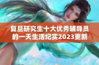 复旦研究生十大优秀辅导员的一天生活纪实2023更新