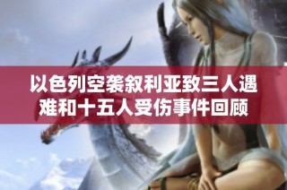 以色列空袭叙利亚致三人遇难和十五人受伤事件回顾