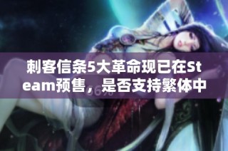 刺客信条5大革命现已在Steam预售，是否支持繁体中文版？