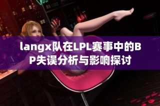 langx队在LPL赛事中的BP失误分析与影响探讨