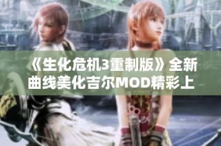 《生化危机3重制版》全新曲线美化吉尔MOD精彩上线