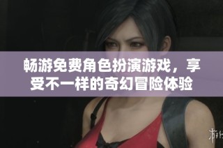 畅游免费角色扮演游戏，享受不一样的奇幻冒险体验