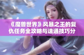 《魔兽世界》风暴之王的复仇任务全攻略与速通技巧分享