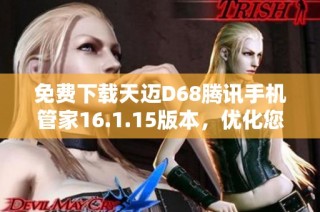 免费下载天迈D68腾讯手机管家16.1.15版本，优化您的手机体验