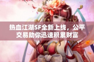 热血江湖SF全新上线，公平交易助你迅速积累财富