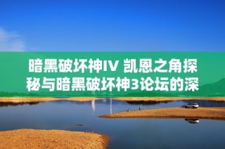 暗黑破坏神IV 凯恩之角探秘与暗黑破坏神3论坛的深度交流