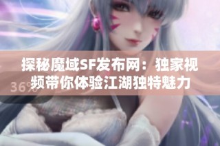 探秘魔域SF发布网：独家视频带你体验江湖独特魅力