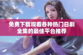 免费下载观看各种热门日剧全集的最佳平台推荐