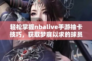 轻松掌握nbalive手游抽卡技巧，获取梦寐以求的球员攻略