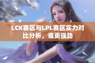 LCK赛区与LPL赛区实力对比分析，谁更强劲