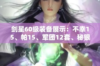 剑星60级装备展示：不幸15、帕15、军团12套、秘银260与永久轮滑的完美组合