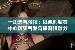 一周天气预报：以色列钻石中心历史气温与旅游指数分析
