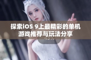 探索iOS 9上最精彩的单机游戏推荐与玩法分享