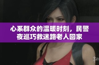 心系群众的温暖时刻，民警夜巡巧救迷路老人回家