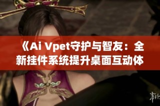 《Ai Vpet守护与智友：全新挂件系统提升桌面互动体验》