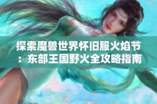 探索魔兽世界怀旧服火焰节：东部王国野火全攻略指南