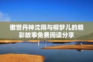 傲世丹神沈翔与柳梦儿的精彩故事免费阅读分享