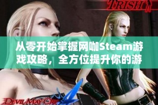 从零开始掌握网咖Steam游戏攻略，全方位提升你的游戏体验