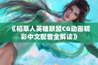 《稻草人英雄联盟CG动画精彩中文配音全解读》