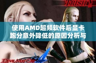 使用AMD超频软件后显卡跑分意外降低的原因分析与解决方法