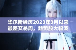 华尔街经历2023年3月以来最差交易周，趋势股大幅波动