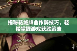 揭秘花城牌舍作弊技巧，轻松掌握游戏获胜策略