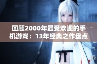 回顾2000年最受欢迎的手机游戏：13年经典之作盘点