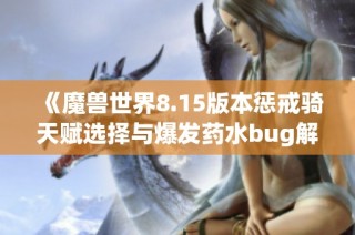 《魔兽世界8.15版本惩戒骑天赋选择与爆发药水bug解析》