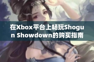 在Xbox平台上畅玩Shogun Showdown的购买指南与精彩体验分享