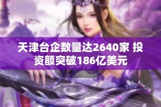 天津台企数量达2640家 投资额突破186亿美元