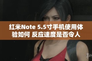 红米Note 5.5寸手机使用体验如何 反应速度是否令人满意