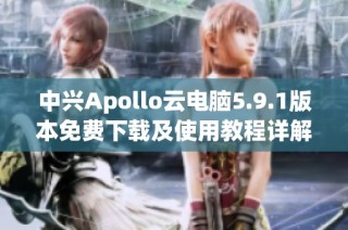 中兴Apollo云电脑5.9.1版本免费下载及使用教程详解