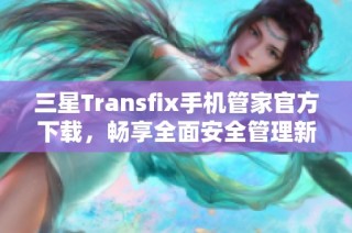 三星Transfix手机管家官方下载，畅享全面安全管理新体验