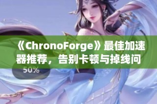 《ChronoForge》最佳加速器推荐，告别卡顿与掉线问题