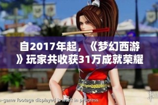 自2017年起，《梦幻西游》玩家共收获31万成就荣耀