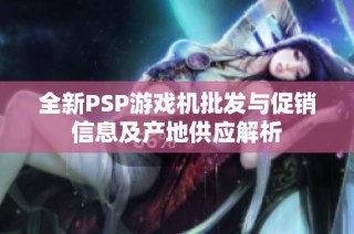 全新PSP游戏机批发与促销信息及产地供应解析