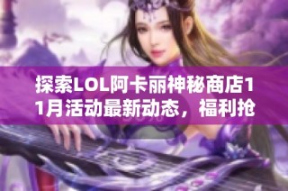 探索LOL阿卡丽神秘商店11月活动最新动态，福利抢先看！