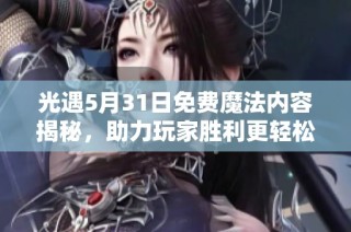 光遇5月31日免费魔法内容揭秘，助力玩家胜利更轻松