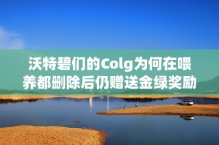 沃特碧们的Colg为何在喂养都删除后仍赠送金绿奖励