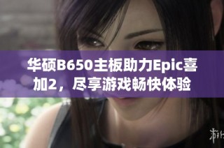 华硕B650主板助力Epic喜加2，尽享游戏畅快体验