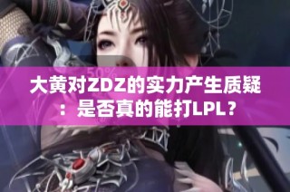 大黄对ZDZ的实力产生质疑：是否真的能打LPL？