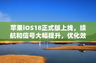 苹果iOS18正式版上线，续航和信号大幅提升，优化效果显著