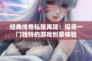 经典传奇私服再现：探寻一门独特的游戏创意体验