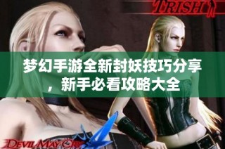 梦幻手游全新封妖技巧分享，新手必看攻略大全