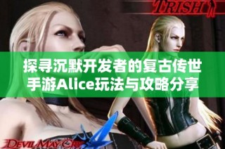 探寻沉默开发者的复古传世手游Alice玩法与攻略分享