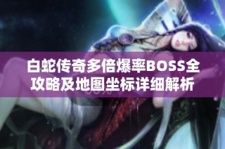 白蛇传奇多倍爆率BOSS全攻略及地图坐标详细解析