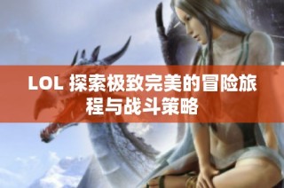 LOL 探索极致完美的冒险旅程与战斗策略