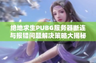 绝地求生PUBG服务器断连与报错问题解决策略大揭秘