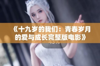 《十九岁的我们：青春岁月的爱与成长完整版电影》